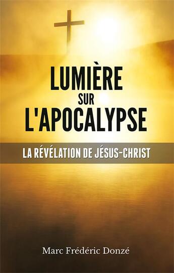 Couverture du livre « Lumière sur l'Apocalypse : La révélation de Jésus-Christ » de Marc Frédéric Donzé aux éditions Europresse