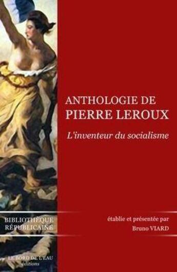 Couverture du livre « Anthologie de Pierre Leroux ; inventeur du socialisme » de Bruno Viard aux éditions Bord De L'eau
