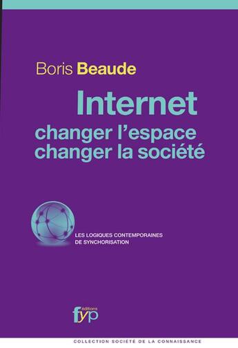 Couverture du livre « Internet, changer l'espace, changer la société numérique ; les logiques contemporaines de synchronisation » de Boris Beaude aux éditions Fyp