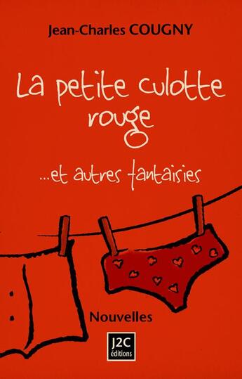 Couverture du livre « La petite culotte rouge... et autres fantaisies » de Jean-Charles Cougny aux éditions J2c