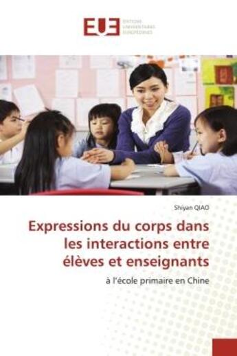 Couverture du livre « Expressions du corps dans les interactions entre eleves et enseignants - a l'ecole primaire en chine » de Qiao Shiyan aux éditions Editions Universitaires Europeennes