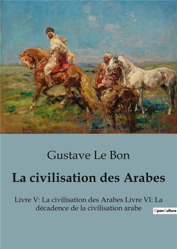 Couverture du livre « La civilisation des Arabes : Livre V: La civilisation des Arabes Livre VI: La décadence de la civilisation arabe » de Gustave Le Bon aux éditions Shs Editions