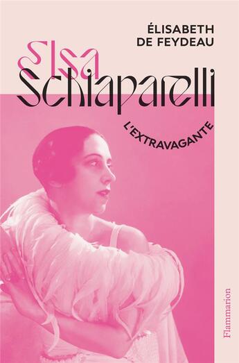 Couverture du livre « Elsa Schiaparelli, l'extravagante » de Elisabeth De Feydeau aux éditions Flammarion