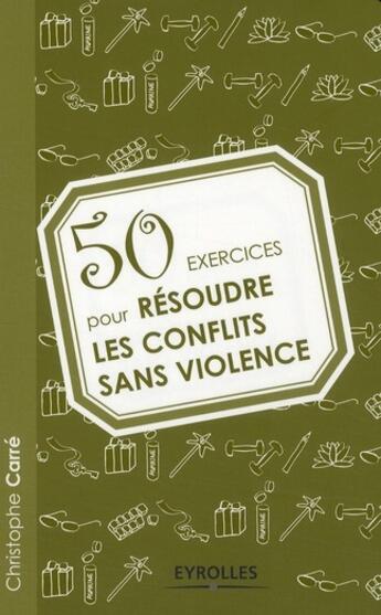 Couverture du livre « 50 exercices pour résoudre les confilts sans violence » de Christophe Carre aux éditions Eyrolles