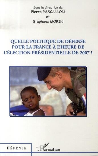 Couverture du livre « Quelle politique de défense pour la france à l'heure de l'élection présidentielle de 2007 ? » de Pierre Pascallon et Stephane Morin aux éditions L'harmattan