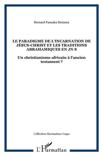 Couverture du livre « Le paradigme de l'incarnation de Jésus Christ et les traditions abrahamiques en JN 8 ; un christianisme africain à l'Ancien testament » de Fansaka Biniama aux éditions L'harmattan