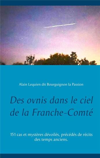 Couverture du livre « Des ovnis dans le ciel de la Franche-Comté : 151 cas et mystères dévoilés, précédés de récits des temps anciens. » de Alain Lequien aux éditions Books On Demand