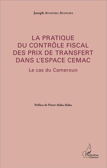 Couverture du livre « La pratique du contrôle fiscal des prix de transfert dans l'espace CEMAC ; le cas du Cameroun » de Joseph Ayangma Ayangma aux éditions L'harmattan