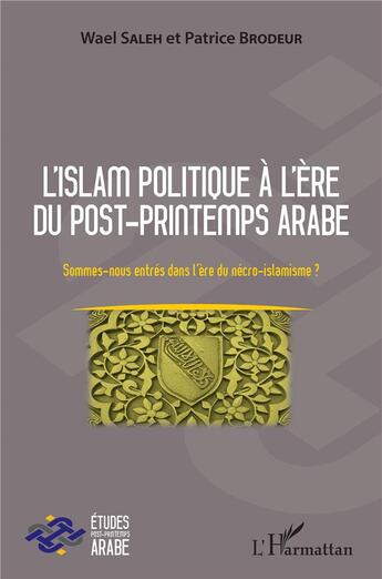 Couverture du livre « L'islam politique à l'ère du post-printemps arabe ; sommes nous entrés dans l'ère du nécro-islamisme ? » de Wael Saleh et Patrice Brodeur aux éditions L'harmattan