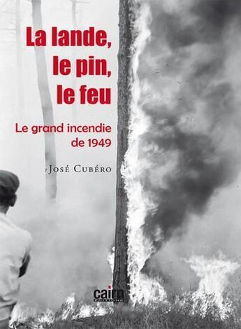 Couverture du livre « La lande, le pin, le feu ; le grand incendie de 1949 » de Jose Cubero aux éditions Cairn