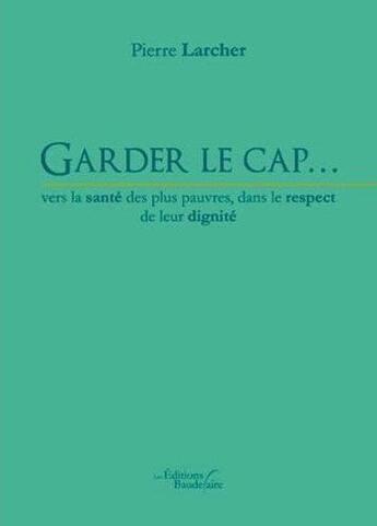 Couverture du livre « Garder le cap... vers la sante des plus pauvres, dans le respect de leur dignité » de Pierre Larcher aux éditions Baudelaire