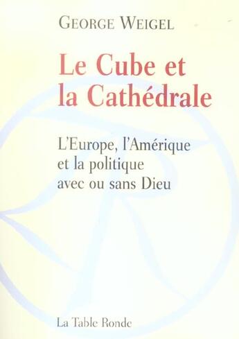 Couverture du livre « Le cube et la cathedrale (l'europe, l'amerique et la politique » de George Weigel aux éditions Table Ronde