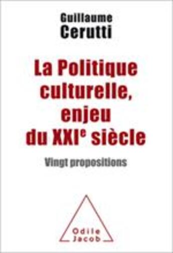 Couverture du livre « La politique culturelle, enjeu du XXIe siècle » de Guillaume Cerutti aux éditions Odile Jacob