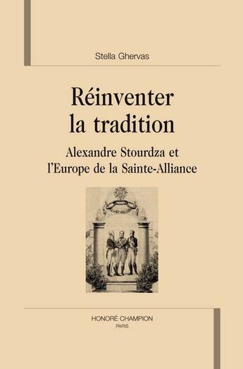 Couverture du livre « Réinventer la tradition ; Alexandre Stourdza et l'Europe de la sainte-alliance » de Stella Ghervas aux éditions Honore Champion