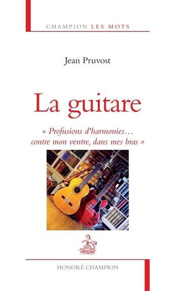 Couverture du livre « La guitare ; profusions d'harmonies... contre mon ventre, dans mes bras » de Jean Pruvost aux éditions Honore Champion