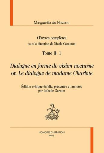 Couverture du livre « Oeuvres complètes Tome II, 1 : Dialogue en forme de vision nocturne ou le dialogue de madame Charlote » de Marguerite De Navarre aux éditions Honore Champion