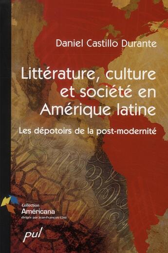 Couverture du livre « Littérature, culture et société en Amérique latine ; le dépotoirs de la post-modernité » de Daniel Castillo Durante aux éditions Presses De L'universite De Laval