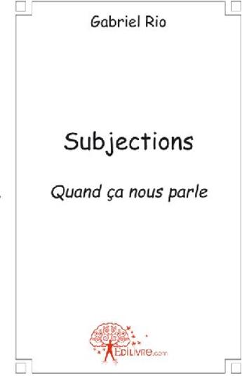 Couverture du livre « Subjections ; quand ça nous parle » de Gabriel Rio aux éditions Edilivre