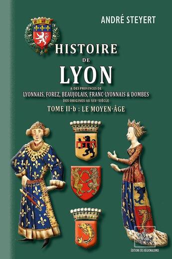 Couverture du livre « Histoire de Lyon (T2-b : le Moyen Âge) : et des provinces de Lyonnais, Forez, Beaujolais,Franc-Lyonnais & Dombes » de André Steyert aux éditions Editions Des Regionalismes