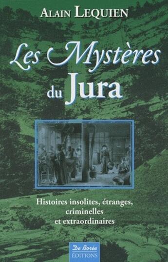 Couverture du livre « Les mystères de Jura ; histoires insolites, étranges, criminelles et extraordinaires » de Alain Lequien aux éditions De Boree