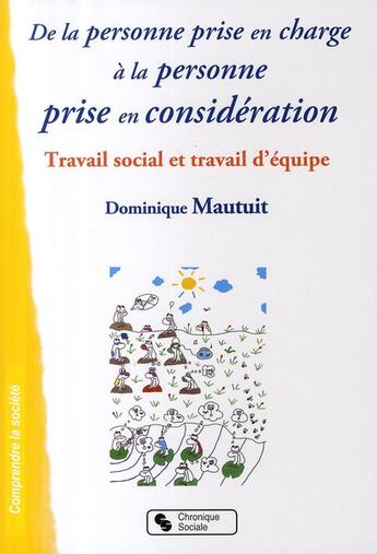 Couverture du livre « De la personne prise en charge à la personne prise en considération ; travail social et travail d'équipe » de Dominique Mautuit aux éditions Chronique Sociale