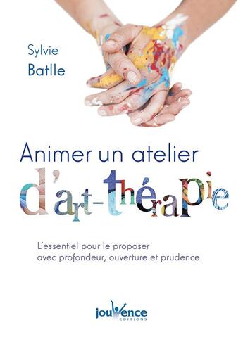 Couverture du livre « Animer un atelier d'art thérapie ; l'essentiel pour le proposer avec profondeur, ouverture et prudence » de Sylvie Batlle aux éditions Jouvence