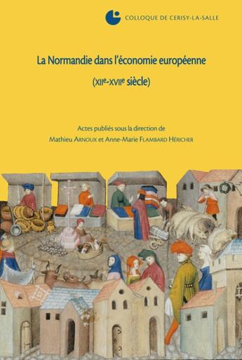 Couverture du livre « La Normandie dans l'économie européenne (XII-XVII siècle) » de Mathieu Arnoux et Anne-Marie Flambard Hericher aux éditions Crahm