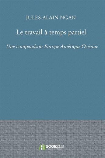 Couverture du livre « Le travail à temps partiel ; une comparaison Europe-Amérique-Océanie » de Julie-Alain Ngan aux éditions Bookelis