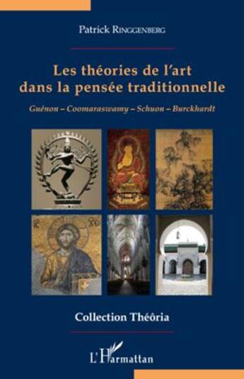 Couverture du livre « Les théories de l'art dans la pensée traditionnelle ; Guénon, Coomaraswamy, Schuon, Burckhardt » de Patrick Ringgenberg aux éditions L'harmattan