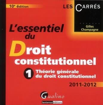 Couverture du livre « L'esentiel du droit constitutionnel Tome 1 ; théorie générale du droit constitutionnel ; édition 2011-2012 » de Gilles Champagne aux éditions Gualino