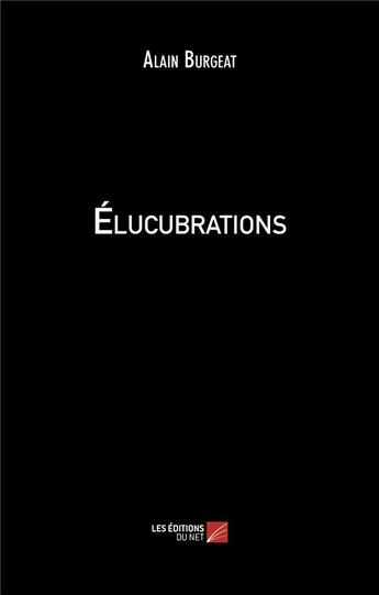 Couverture du livre « Élucubrations » de Alain Burgeat aux éditions Editions Du Net