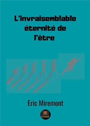 Couverture du livre « L'invraisemblable éternité de l'être » de Eric Miremont aux éditions Le Lys Bleu