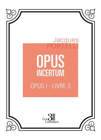 Couverture du livre « Opus incertum t.1 : livre 3 » de Jacques Portelli aux éditions Les Trois Colonnes