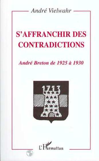 Couverture du livre « S'affranchir des contradictions ; André Breton de 1925 à 1930 » de Andre Vielwahr aux éditions L'harmattan