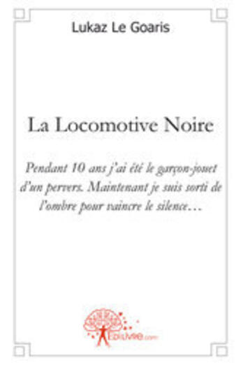 Couverture du livre « La locomotive noire ; pendant 10 ans j'ai été le garçon-jouet d'un pervers ; maintenant je suis sorti de l'ombre pour vaincre le silence... » de Lukaz Le Goaris aux éditions Edilivre