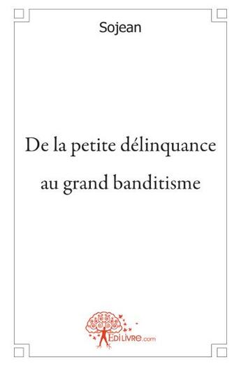 Couverture du livre « De la petite délinquance au grand banditisme » de Sojean aux éditions Edilivre