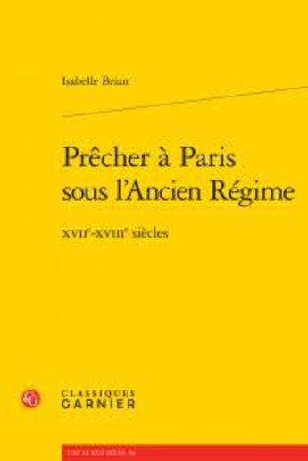 Couverture du livre « Prêcher à Paris sous l'Ancien Régime ; XVIIe-XVIIIe siècles » de Isabelle Brian aux éditions Classiques Garnier