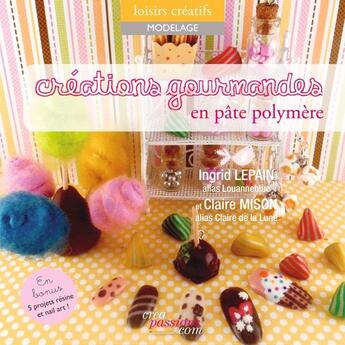 Couverture du livre « Créations gourmandes en pâte polymère » de Ingrid Lepain et Claire Mison aux éditions Creapassions.com