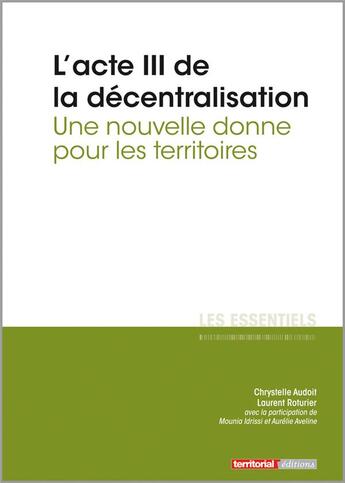 Couverture du livre « L'Essentiel Sur T.309 ; L'Acte Iii De La Décentralisation ; Une Nouvelle Donne Pour Les Territoires » de Chrystelle Audoit et Laurent Roturier aux éditions Territorial