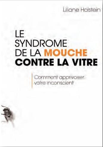 Couverture du livre « Le syndrome de la mouche contre la vitre ; comment apprivoiser votre inconscient » de Liliane Holstein aux éditions Josette Lyon