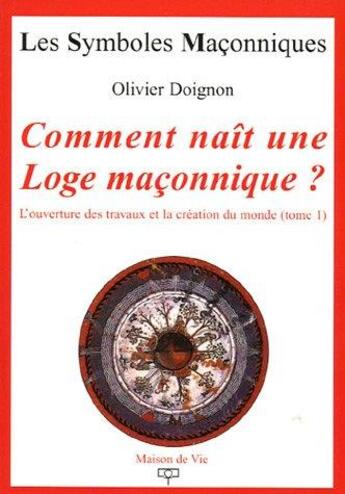 Couverture du livre « Les symboles maçonniques Tome 15 : comment naît une loge maçonnique ? Tome 1 ; l'ouverture des travaux et la création du monde » de Olivier Doignon aux éditions Maison De Vie