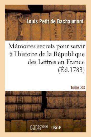 Couverture du livre « Memoires secrets pour servir a l'hist de la rep des lettres en france, depuis mdcclxii t. 33 - , ou » de Bachaumont aux éditions Hachette Bnf