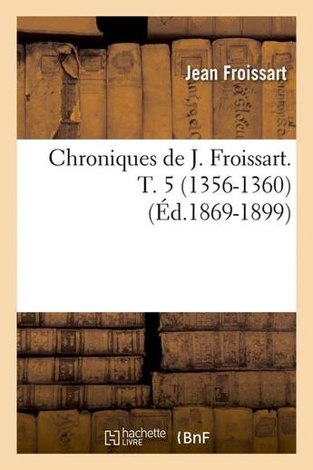 Couverture du livre « Chroniques de j. froissart. t. 5 (1356-1360) (ed.1869-1899) » de Jean Froissart aux éditions Hachette Bnf