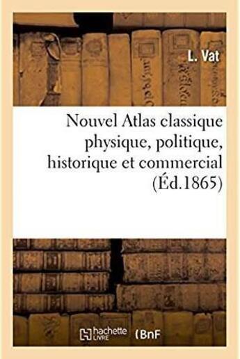 Couverture du livre « Nouvel atlas classique physique, politique, historique et commercial, divise en trois parties - conf » de Vat aux éditions Hachette Bnf