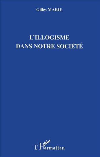 Couverture du livre « L'illogisme dans notre société » de Gilles Marie aux éditions L'harmattan