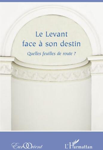 Couverture du livre « Revue eurorient ; le levant face à son destin ; quelles feuilles de route ? » de Eurorient aux éditions L'harmattan