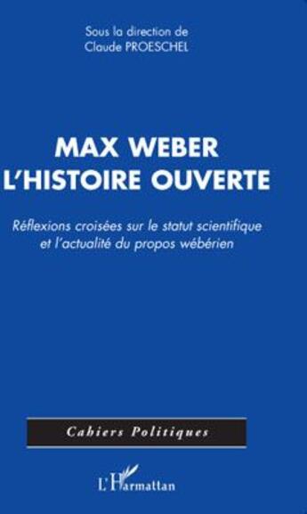 Couverture du livre « Max Weber ; l'histoire ouverte ; réflexions croisées sur le statut scientifique et l'actualité du propos wébérien » de Claude Proeschel aux éditions L'harmattan