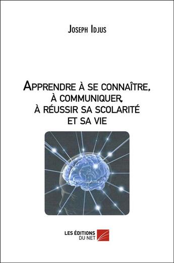 Couverture du livre « Apprendre à se connaître, à communiquer, à réussir sa scolarité et sa vie » de Joseph Idjus aux éditions Editions Du Net