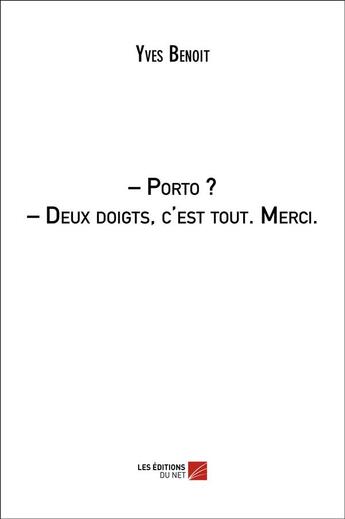 Couverture du livre « - porto ? - deux doigts, c'est tout. Merci. » de Yves Benoit aux éditions Editions Du Net