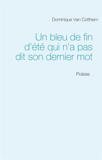 Couverture du livre « Un bleu de fin d'été qui n'a pas dit son dernier mot : poésie » de Van Cotthem D. aux éditions Books On Demand